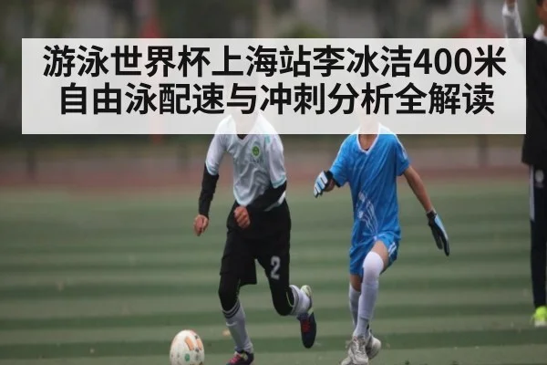 游泳世界杯上海站李冰洁400米自由泳配速与冲刺分析全解读 - Kaiyun